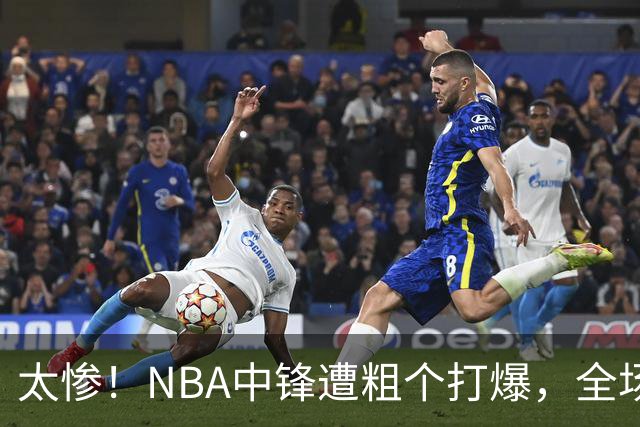 太惨！NBA中锋遭粗个打爆，全场仅得1分，杨鸣看不下去：赶快裁了