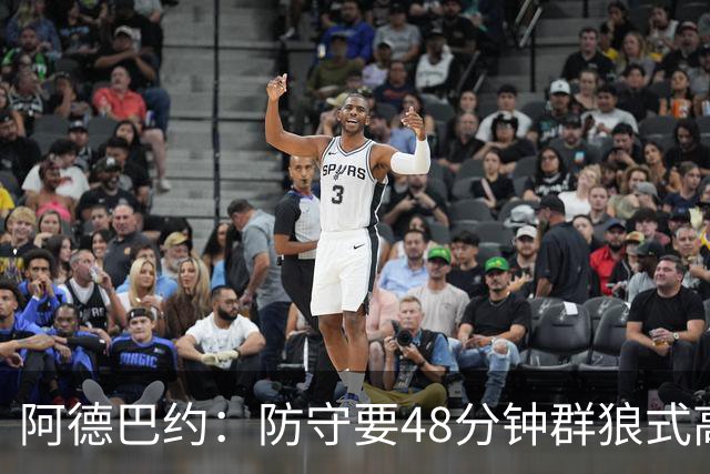 阿德巴约：防守要48分钟群狼式高压，不能轮转补位